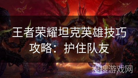 王者荣耀坦克英雄技巧攻略：护住队友