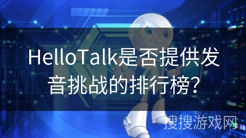 HelloTalk是否提供发音挑战的排行榜？
