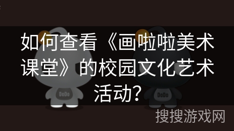 如何查看《画啦啦美术课堂》的校园文化艺术活动? 如何查看《画啦啦美术课堂》的校园文化艺术活动?