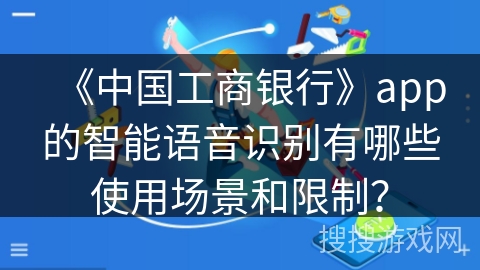 《中国工商银行》app的智能语音识别有哪些使用场景和限制? 《中国工商银行》app的智能语音识别有哪些使用场景和限制?