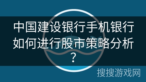 中国建设银行手机银行如何进行股市策略分析? 中国建设银行手机银行如何进行股市策略分析?
