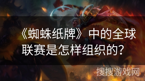 《蜘蛛纸牌》中的全球联赛是怎样组织的？