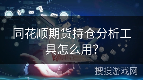同花顺期货持仓分析工具怎么用？
