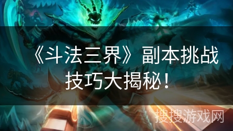 《斗法三界》副本挑战技巧大揭秘！