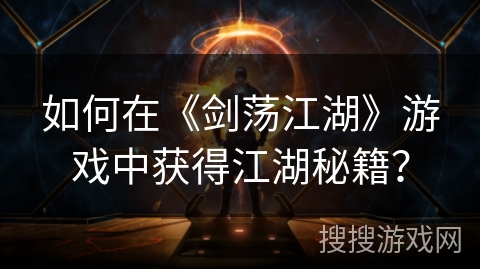 如何在《剑荡江湖》游戏中获得江湖秘籍？