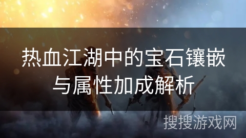 热血江湖中的宝石镶嵌与属性加成解析