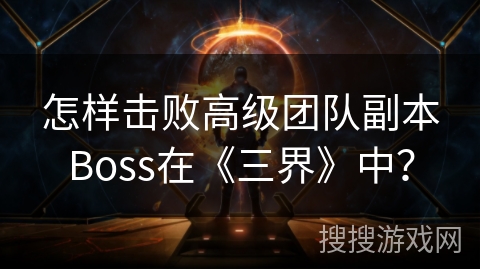 怎样击败高级团队副本Boss在《三界》中？