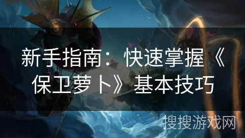 新手指南：快速掌握《保卫萝卜》基本技巧