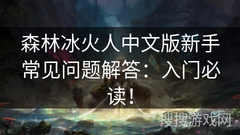 森林冰火人中文版新手常见问题解答:入门必读! 森林冰火人中文版新手常见问题解答:入门必读!