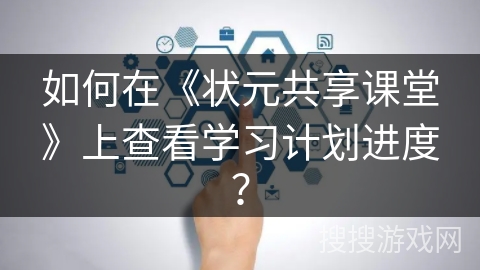 如何在《状元共享课堂》上查看学习计划进度？