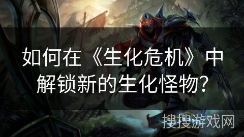 如何在《生化危机》中解锁新的生化怪物？