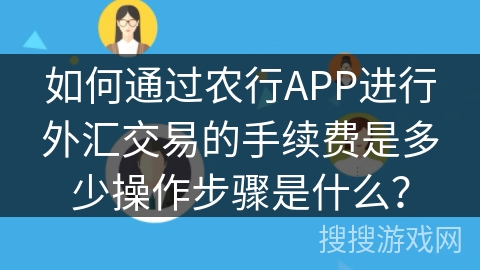 如何通过农行APP进行外汇交易的手续费是多少操作步骤是什么？