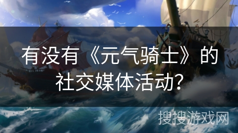 有没有《元气骑士》的社交媒体活动？