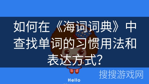 如何在《海词词典》中查找单词的习惯用法和表达方式? 如何在《海词词典》中查找单词的习惯用法和表达方式?