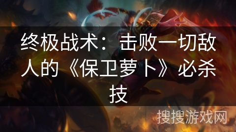 终极战术：击败一切敌人的《保卫萝卜》必杀技