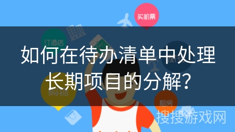 如何在待办清单中处理长期项目的分解？