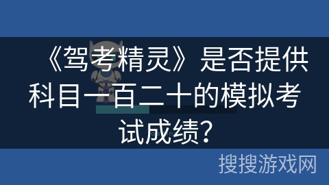 《驾考精灵》是否提供科目一百二十的模拟考试成绩? 《驾考精灵》是否提供科目一百二十的模拟考试成绩?