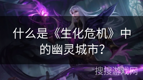 什么是《生化危机》中的幽灵城市？