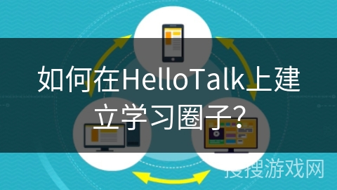 如何在HelloTalk上建立学习圈子? 如何在HelloTalk上建立学习圈子?