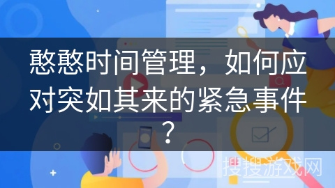 憨憨时间管理,如何应对突如其来的紧急事件? 憨憨时间管理,如何应对突如其来的紧急事件?