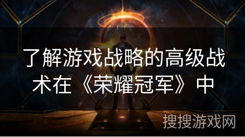 了解游戏战略的高级战术在《荣耀冠军》中 了解游戏战略的高级战术在《荣耀冠军》中