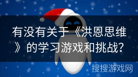 有没有关于《洪恩思维》的学习游戏和挑战? 有没有关于《洪恩思维》的学习游戏和挑战?