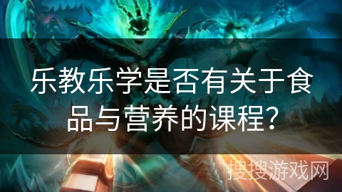 乐教乐学是否有关于食品与营养的课程？