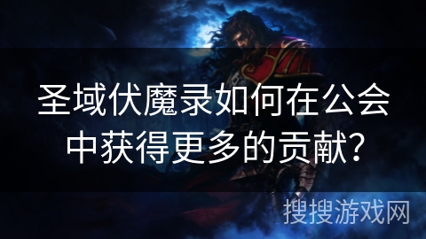 圣域伏魔录如何在公会中获得更多的贡献？
