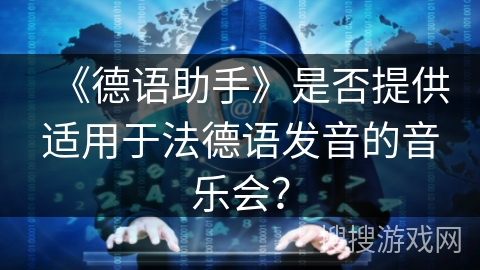 《德语助手》是否提供适用于法德语发音的音乐会? 《德语助手》是否提供适用于法德语发音的音乐会?