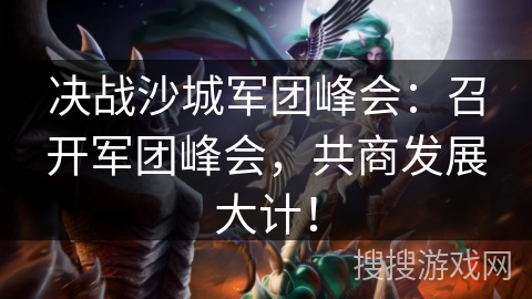决战沙城军团峰会：召开军团峰会，共商发展大计！