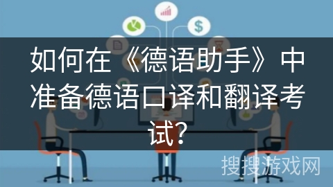 如何在《德语助手》中准备德语口译和翻译考试？