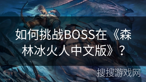 如何挑战BOSS在《森林冰火人中文版》？