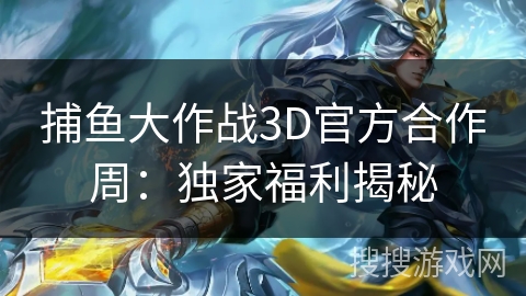 捕鱼大作战3D官方合作周：独家福利揭秘