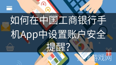 如何在中国工商银行手机App中设置账户安全提醒? 如何在中国工商银行手机App中设置账户安全提醒?
