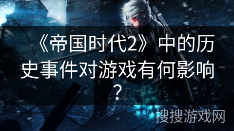 《帝国时代2》中的历史事件对游戏有何影响？