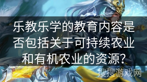 乐教乐学的教育内容是否包括关于可持续农业和有机农业的资源？