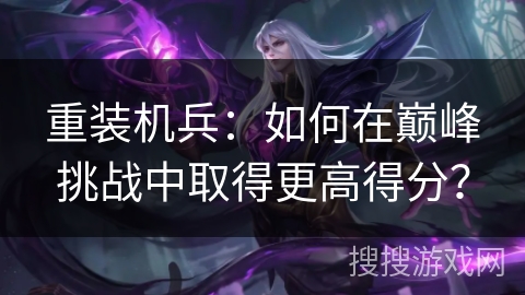 重装机兵：如何在巅峰挑战中取得更高得分？