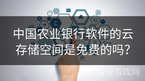 中国农业银行软件的云存储空间是免费的吗？