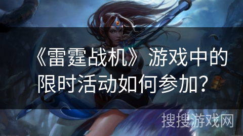 《雷霆战机》游戏中的限时活动如何参加？