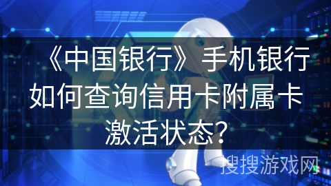 《中国银行》手机银行如何查询信用卡附属卡激活状态？