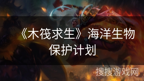 《木筏求生》海洋生物保护计划