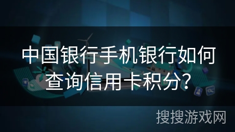 中国银行手机银行如何查询信用卡积分？