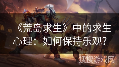 《荒岛求生》中的求生心理：如何保持乐观？