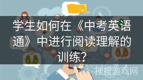 学生如何在《中考英语通》中进行阅读理解的训练？