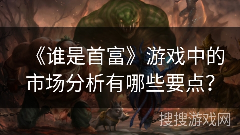 《谁是首富》游戏中的市场分析有哪些要点？