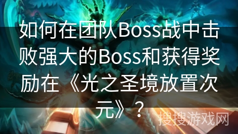 如何在团队Boss战中击败强大的Boss和获得奖励在《光之圣境放置次元》？