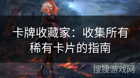 卡牌收藏家：收集所有稀有卡片的指南