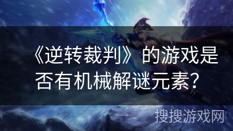 《逆转裁判》的游戏是否有机械解谜元素？