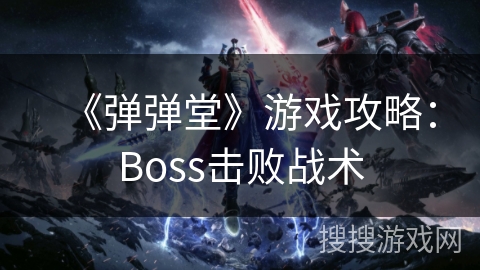 《弹弹堂》游戏攻略:Boss击败战术 《弹弹堂》游戏攻略:Boss击败战术