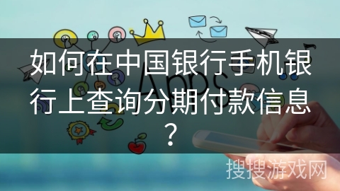 如何在中国银行手机银行上查询分期付款信息？